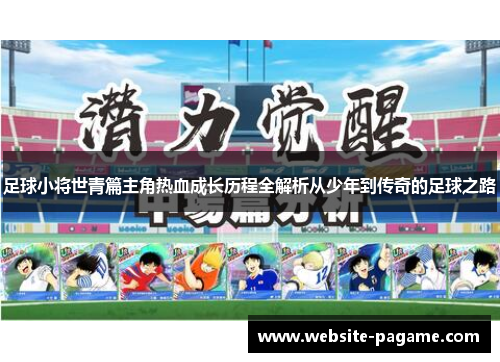 足球小将世青篇主角热血成长历程全解析从少年到传奇的足球之路