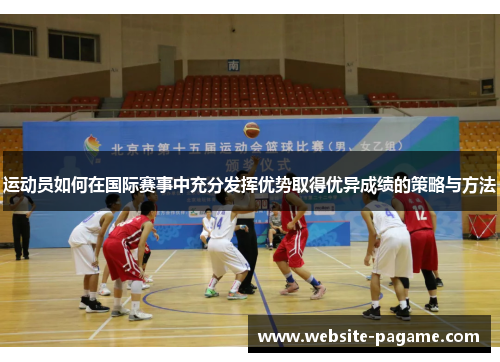 运动员如何在国际赛事中充分发挥优势取得优异成绩的策略与方法 运动员如何在国际赛事中充分发挥优势取得优异成绩的策略与方法
