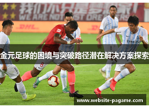 金元足球的困境与突破路径潜在解决方案探索