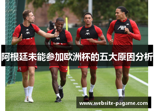 阿根廷未能参加欧洲杯的五大原因分析