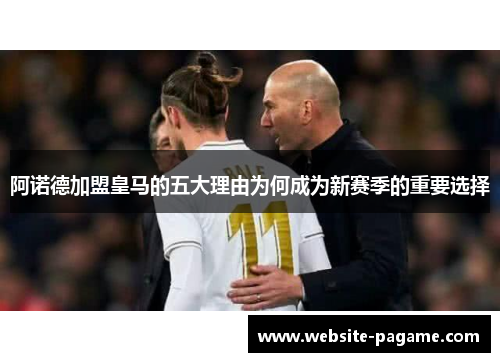 阿诺德加盟皇马的五大理由为何成为新赛季的重要选择 阿诺德加盟皇马的五大理由为何成为新赛季的重要选择