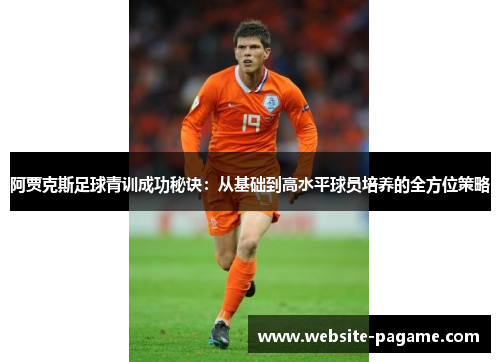 阿贾克斯足球青训成功秘诀：从基础到高水平球员培养的全方位策略