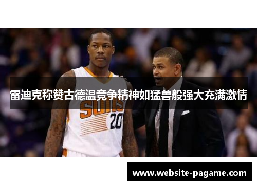 雷迪克称赞古德温竞争精神如猛兽般强大充满激情