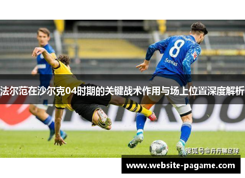 法尔范在沙尔克04时期的关键战术作用与场上位置深度解析 法尔范在沙尔克04时期的关键战术作用与场上位置深度解析