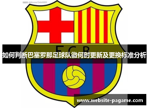 如何判断巴塞罗那足球队徽何时更新及更换标准分析