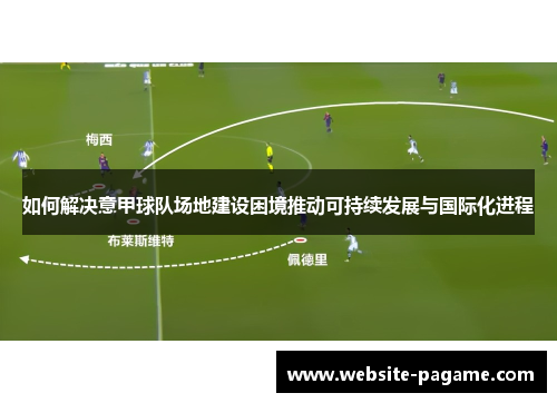 如何解决意甲球队场地建设困境推动可持续发展与国际化进程