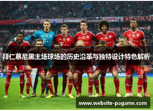 拜仁慕尼黑主场球场的历史沿革与独特设计特色解析