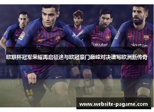 欧联杯冠军荣耀再启征途与欧冠豪门巅峰对决谱写欧洲新传奇 欧联杯冠军荣耀再启征途与欧冠豪门巅峰对决谱写欧洲新传奇