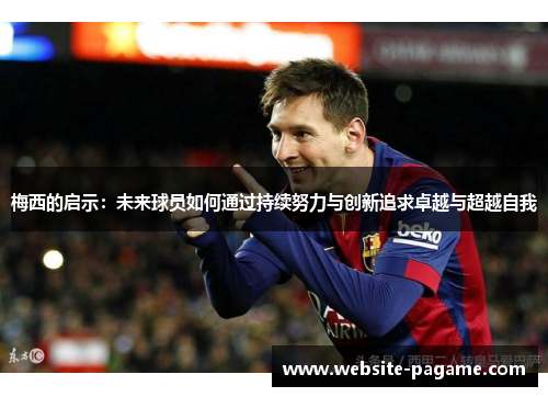 梅西的启示:未来球员如何通过持续努力与创新追求卓越与超越自我 梅西的启示:未来球员如何通过持续努力与创新追求卓越与超越自我