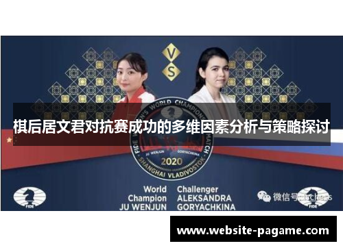 棋后居文君对抗赛成功的多维因素分析与策略探讨 棋后居文君对抗赛成功的多维因素分析与策略探讨