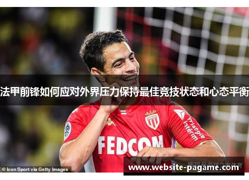 法甲前锋如何应对外界压力保持最佳竞技状态和心态平衡 法甲前锋如何应对外界压力保持最佳竞技状态和心态平衡