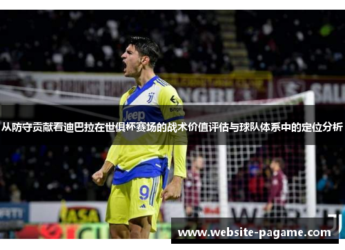 从防守贡献看迪巴拉在世俱杯赛场的战术价值评估与球队体系中的定位分析
