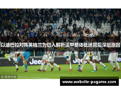 以迪巴拉对阵英格兰为切入解析法甲整体低迷背后深层原因 以迪巴拉对阵英格兰为切入解析法甲整体低迷背后深层原因