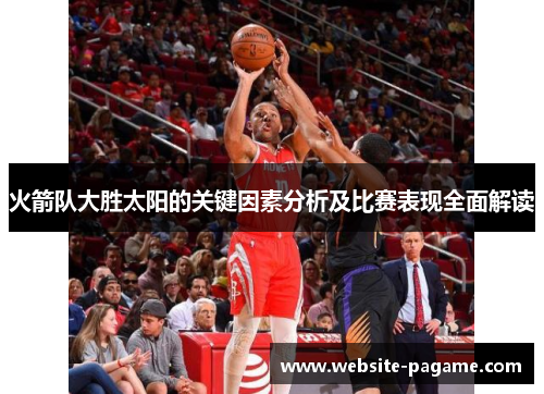 火箭队大胜太阳的关键因素分析及比赛表现全面解读