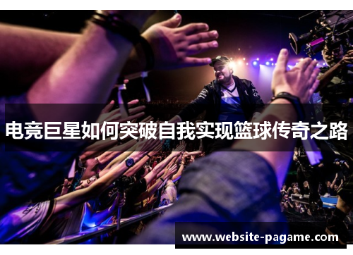 电竞巨星如何突破自我实现篮球传奇之路