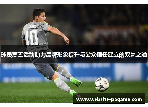 球员慈善活动助力品牌形象提升与公众信任建立的双赢之道