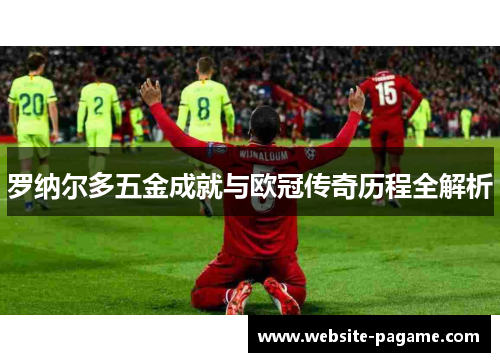 罗纳尔多五金成就与欧冠传奇历程全解析