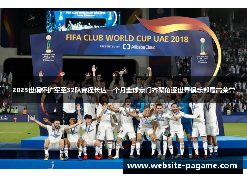 2025世俱杯扩军至32队赛程长达一个月全球豪门齐聚角逐世界俱乐部最高荣誉