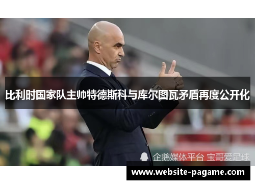 比利时国家队主帅特德斯科与库尔图瓦矛盾再度公开化