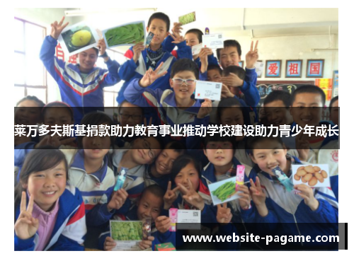 莱万多夫斯基捐款助力教育事业推动学校建设助力青少年成长