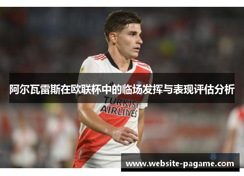 阿尔瓦雷斯在欧联杯中的临场发挥与表现评估分析