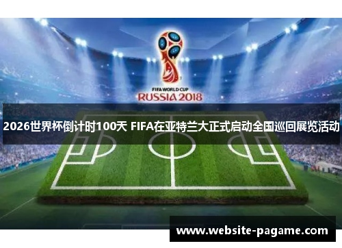 2026世界杯倒计时100天 FIFA在亚特兰大正式启动全国巡回展览活动 2026世界杯倒计时100天 FIFA在亚特兰大正式启动全国巡回展览活动