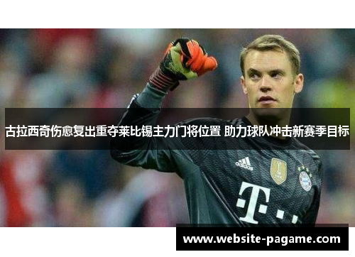 古拉西奇伤愈复出重夺莱比锡主力门将位置 助力球队冲击新赛季目标 古拉西奇伤愈复出重夺莱比锡主力门将位置 助力球队冲击新赛季目标
