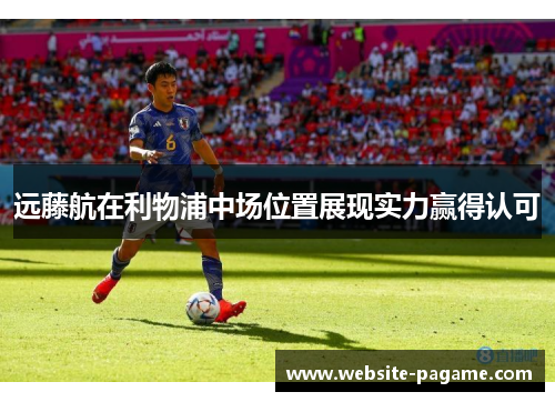 远藤航在利物浦中场位置展现实力赢得认可