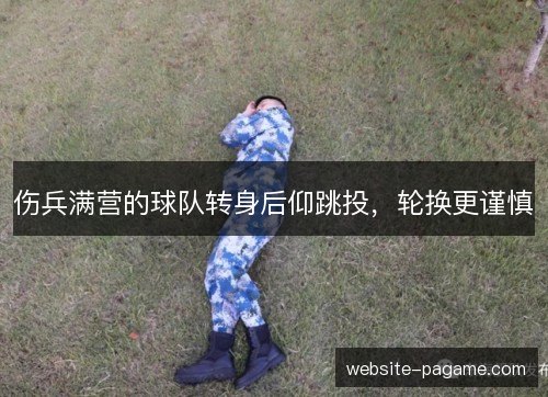 伤兵满营的球队转身后仰跳投，轮换更谨慎