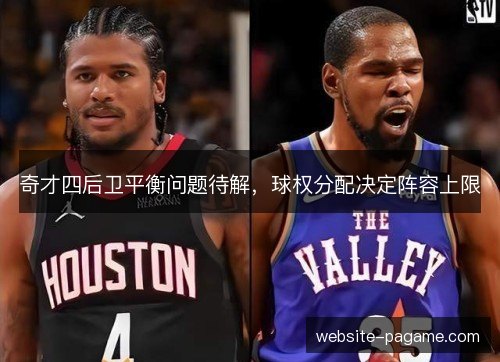 奇才四后卫平衡问题待解，球权分配决定阵容上限